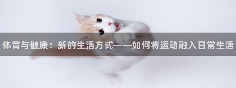 一竞技官网下载：体育与健康：新的生活方式——如何将运