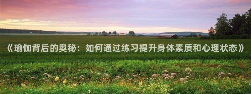 一竞技官网下载注册：《瑜伽背后的奥秘：如何通过练习提
