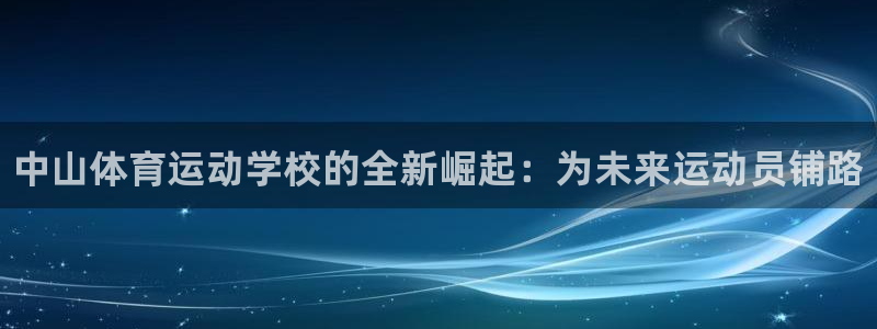 一竞技官方正版app娱乐代理怎么样：中山体育运动学校