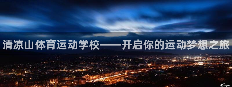 一竞技官方正版app官网：清凉山体育运动学校——开启