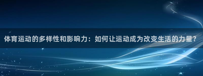 一竞技官网下载招商电话号码：体育运动的多样性和影响力：如何让