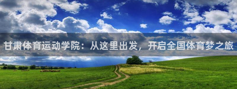 一竞技官网下载软件：甘肃体育运动学院：从这里出发，开