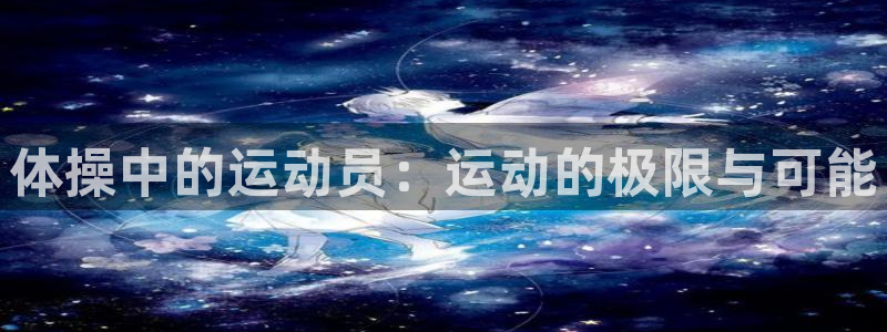 一竞技官方正版app官网：体操中的运动员：运动的极限