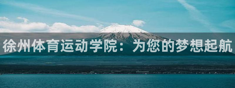德国一竞技官方正版app集团：徐州体育运动学院：为您的梦想起