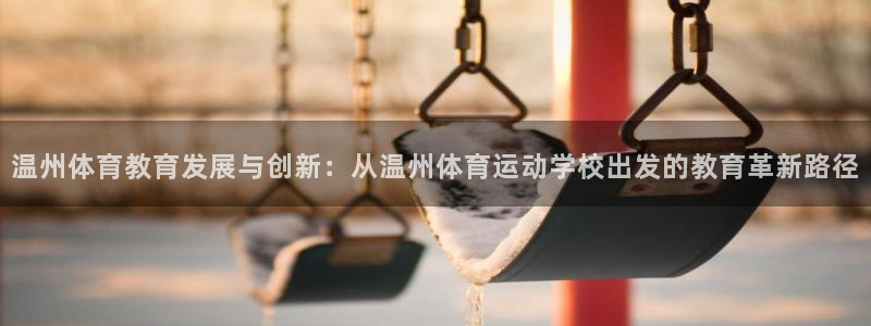 一竞技官网下载平台是正规平台吗安全吗：温州体育教育发展与创新