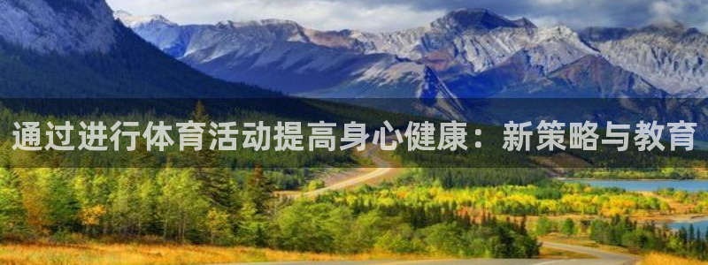 一竞技官网下载招商：通过进行体育活动提高身心健康：新策略与教