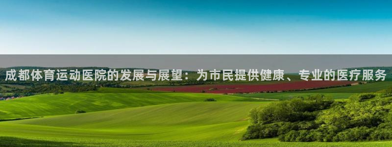  一竞技app官方入口：成都体育运动医院的发展与展望：为市民提