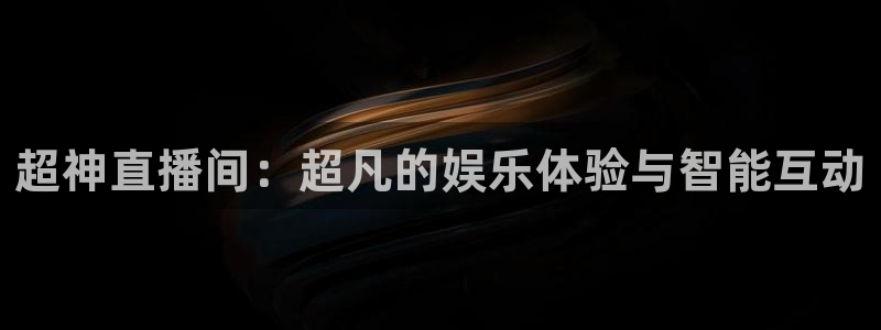 so米体育直播app：超神直播间：超凡的娱乐体验与智能互动