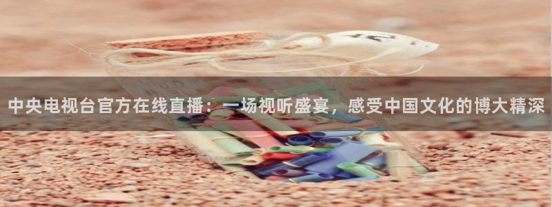搜米so米体育：中央电视台官方在线直播：一场视听盛宴，感受中国文化的博大精深