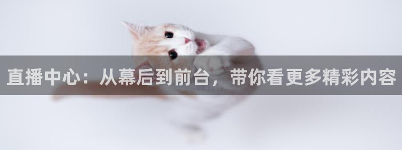 so米体育直播免费：直播中心：从幕后到前台，带你看更多精彩内容