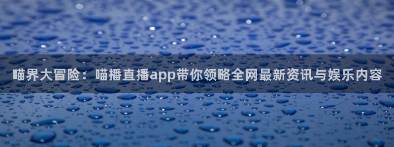 so米直播体育平台直播：喵界大冒险：喵播直播app带你领略全网最新资讯与娱乐内容