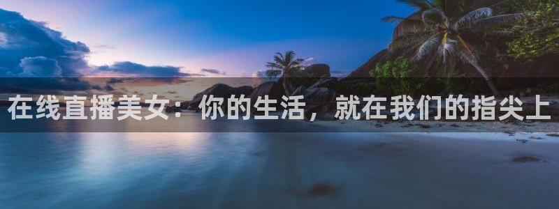 so米体育直播篮球nba：在线直播美女：你的生活，就在我们的指尖上