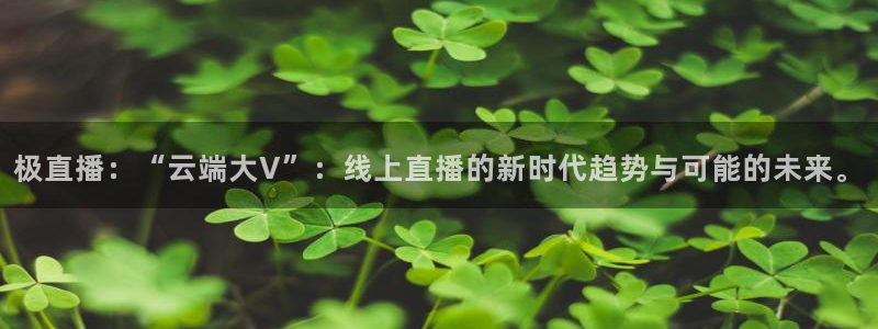 so米直播体育比赛：极直播：“云端大V”：线上直播的新时代趋势与可能的未来。